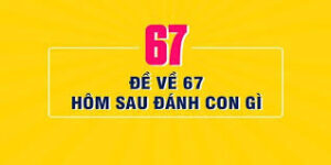 Những con số nên bắt trong từng ngày khi 67 về